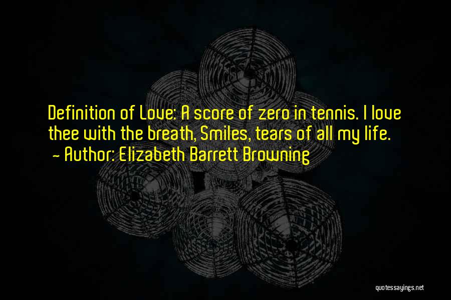 Elizabeth Barrett Browning Quotes: Definition Of Love: A Score Of Zero In Tennis. I Love Thee With The Breath, Smiles, Tears Of All My