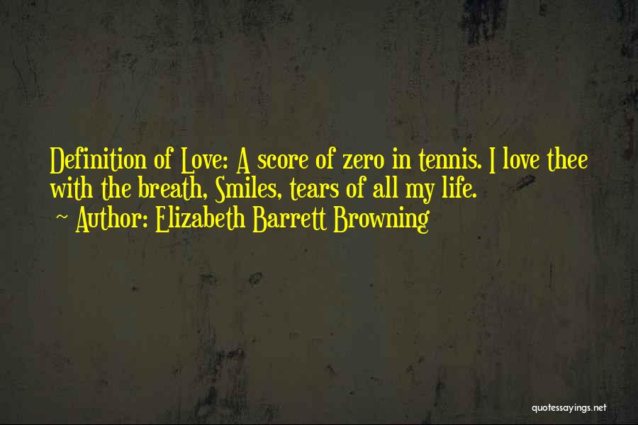 Elizabeth Barrett Browning Quotes: Definition Of Love: A Score Of Zero In Tennis. I Love Thee With The Breath, Smiles, Tears Of All My