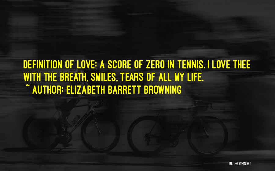 Elizabeth Barrett Browning Quotes: Definition Of Love: A Score Of Zero In Tennis. I Love Thee With The Breath, Smiles, Tears Of All My