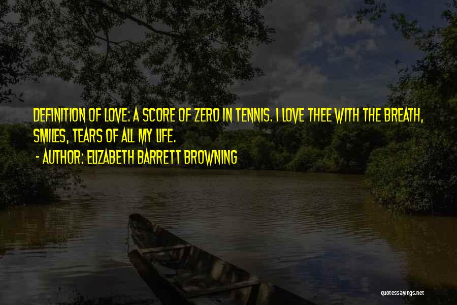 Elizabeth Barrett Browning Quotes: Definition Of Love: A Score Of Zero In Tennis. I Love Thee With The Breath, Smiles, Tears Of All My