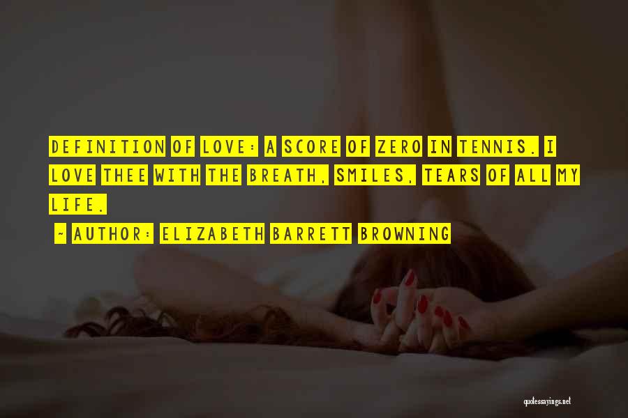 Elizabeth Barrett Browning Quotes: Definition Of Love: A Score Of Zero In Tennis. I Love Thee With The Breath, Smiles, Tears Of All My