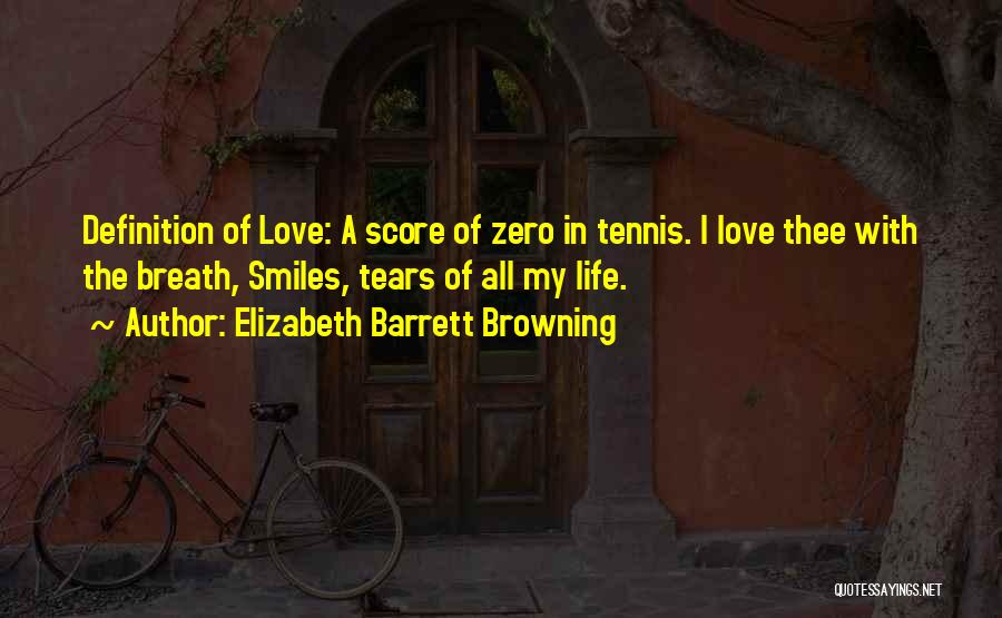 Elizabeth Barrett Browning Quotes: Definition Of Love: A Score Of Zero In Tennis. I Love Thee With The Breath, Smiles, Tears Of All My