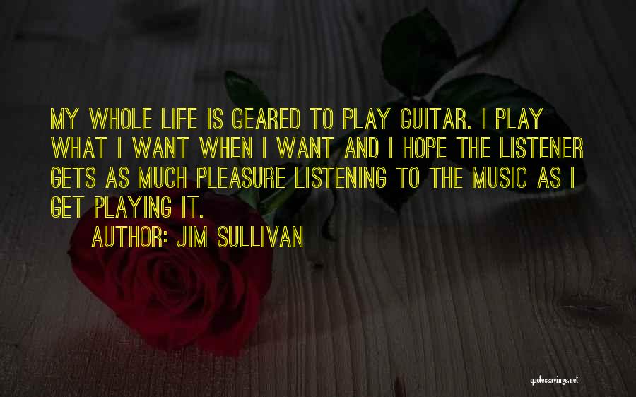 Jim Sullivan Quotes: My Whole Life Is Geared To Play Guitar. I Play What I Want When I Want And I Hope The