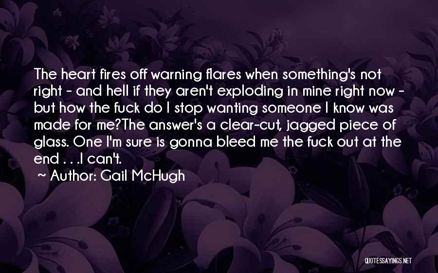 Gail McHugh Quotes: The Heart Fires Off Warning Flares When Something's Not Right - And Hell If They Aren't Exploding In Mine Right