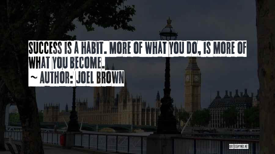 Joel Brown Quotes: Success Is A Habit. More Of What You Do, Is More Of What You Become.