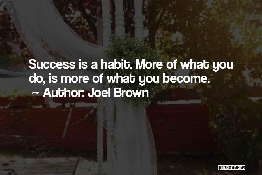 Joel Brown Quotes: Success Is A Habit. More Of What You Do, Is More Of What You Become.