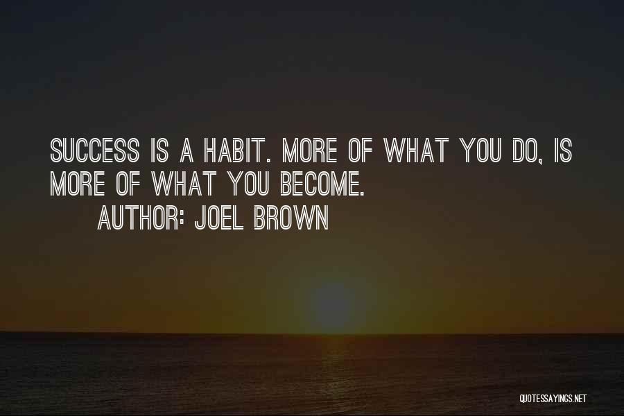 Joel Brown Quotes: Success Is A Habit. More Of What You Do, Is More Of What You Become.