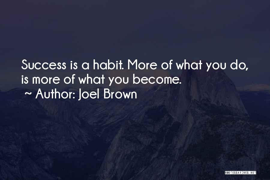 Joel Brown Quotes: Success Is A Habit. More Of What You Do, Is More Of What You Become.