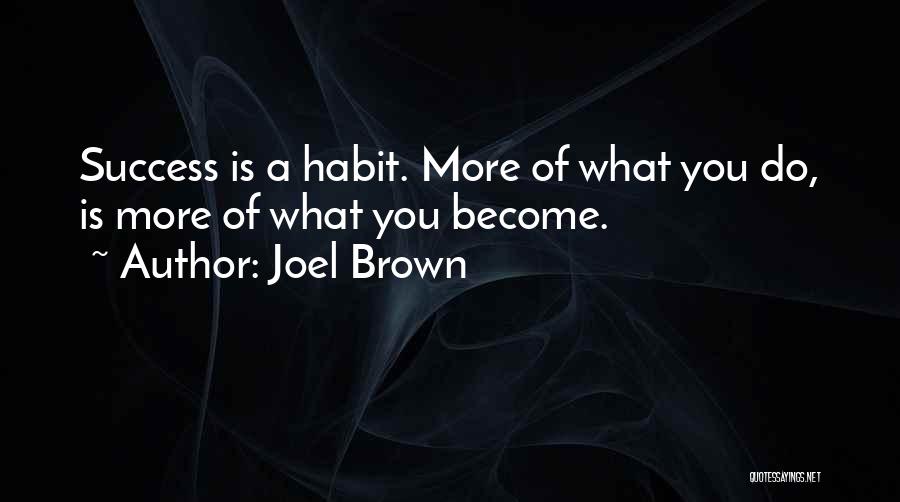 Joel Brown Quotes: Success Is A Habit. More Of What You Do, Is More Of What You Become.