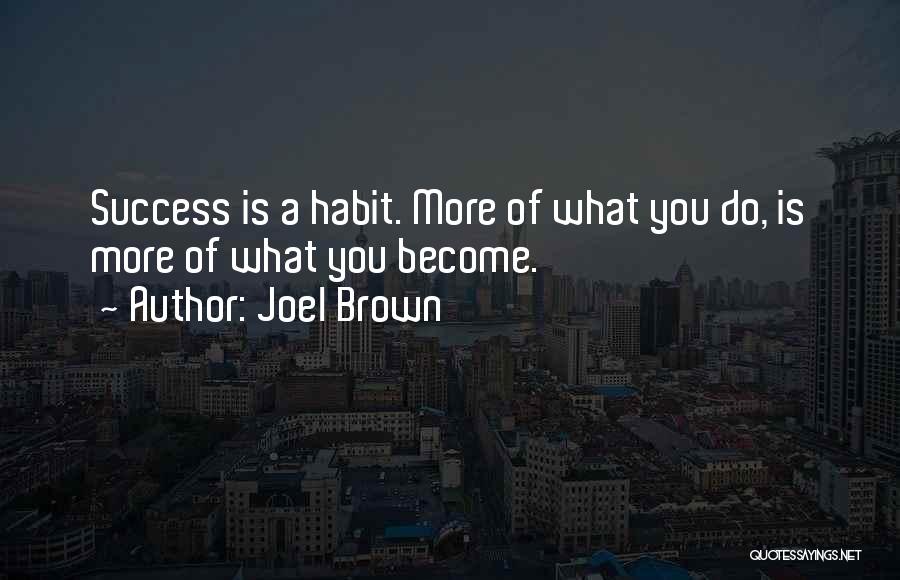 Joel Brown Quotes: Success Is A Habit. More Of What You Do, Is More Of What You Become.