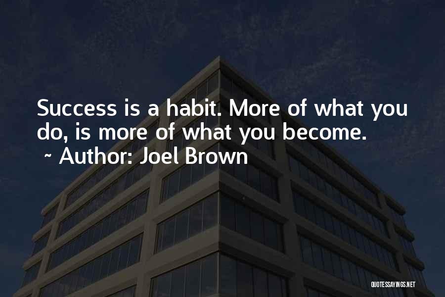 Joel Brown Quotes: Success Is A Habit. More Of What You Do, Is More Of What You Become.