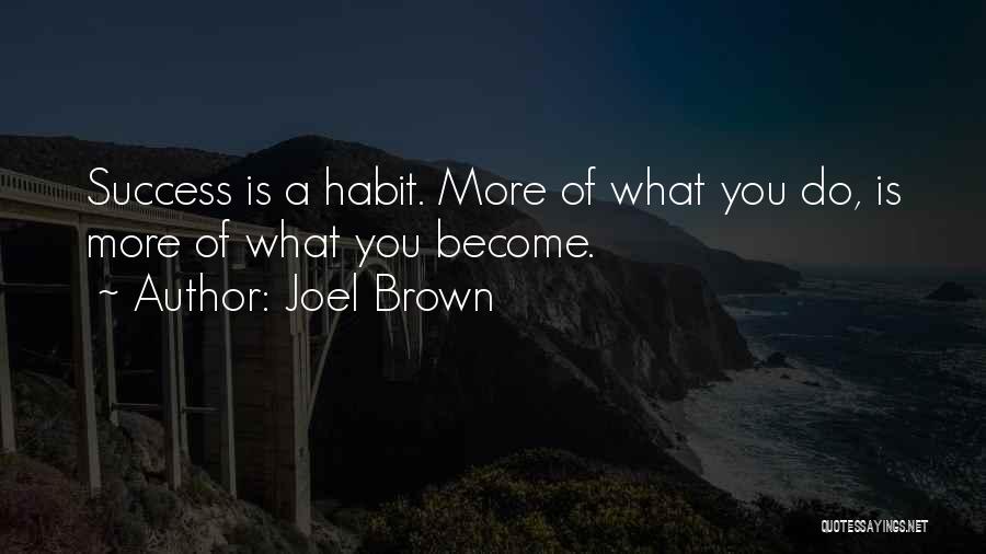 Joel Brown Quotes: Success Is A Habit. More Of What You Do, Is More Of What You Become.