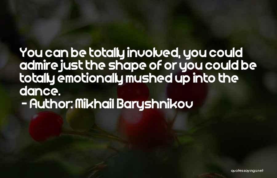 Mikhail Baryshnikov Quotes: You Can Be Totally Involved, You Could Admire Just The Shape Of Or You Could Be Totally Emotionally Mushed Up