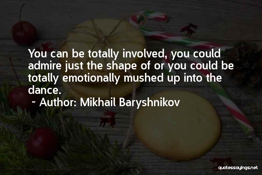 Mikhail Baryshnikov Quotes: You Can Be Totally Involved, You Could Admire Just The Shape Of Or You Could Be Totally Emotionally Mushed Up