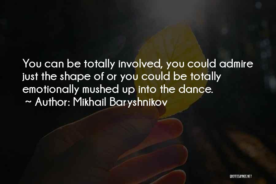 Mikhail Baryshnikov Quotes: You Can Be Totally Involved, You Could Admire Just The Shape Of Or You Could Be Totally Emotionally Mushed Up