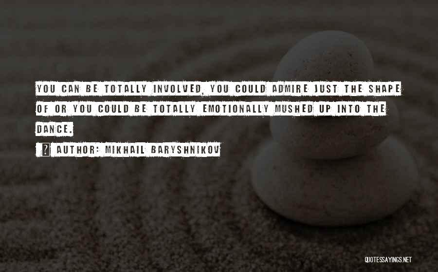 Mikhail Baryshnikov Quotes: You Can Be Totally Involved, You Could Admire Just The Shape Of Or You Could Be Totally Emotionally Mushed Up