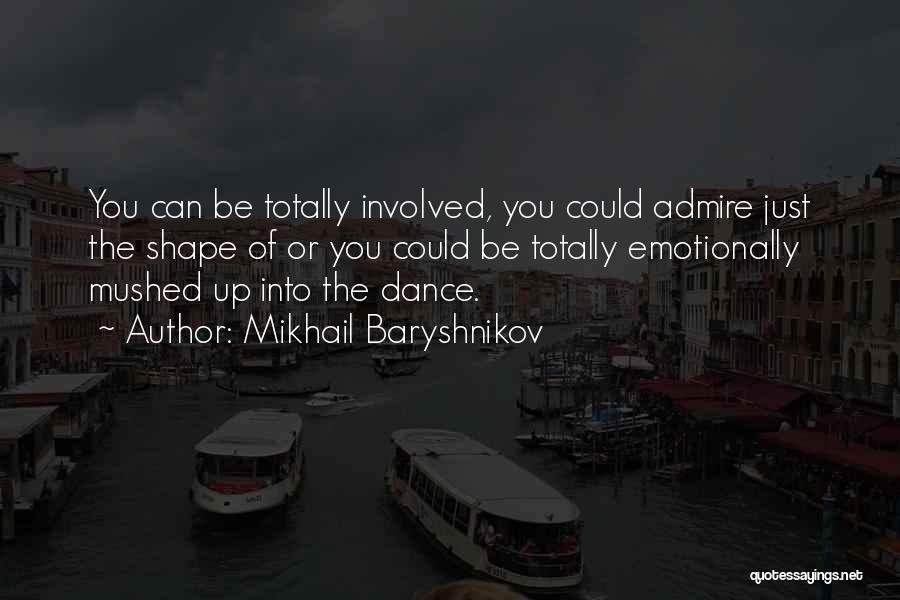 Mikhail Baryshnikov Quotes: You Can Be Totally Involved, You Could Admire Just The Shape Of Or You Could Be Totally Emotionally Mushed Up