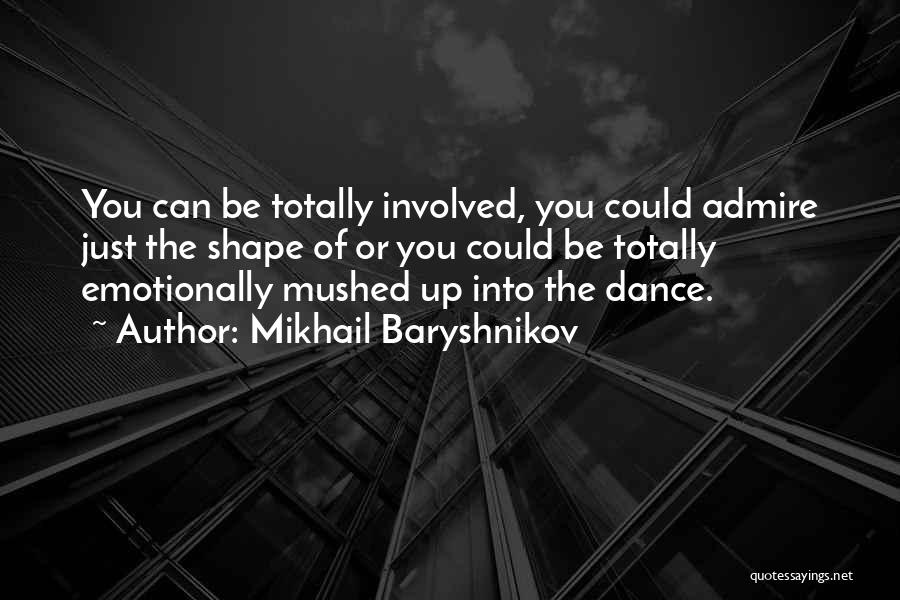 Mikhail Baryshnikov Quotes: You Can Be Totally Involved, You Could Admire Just The Shape Of Or You Could Be Totally Emotionally Mushed Up
