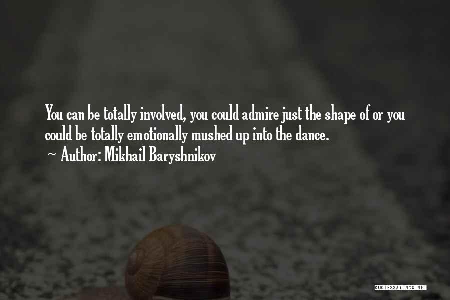 Mikhail Baryshnikov Quotes: You Can Be Totally Involved, You Could Admire Just The Shape Of Or You Could Be Totally Emotionally Mushed Up
