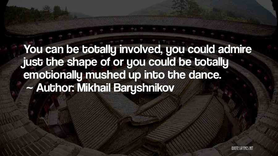 Mikhail Baryshnikov Quotes: You Can Be Totally Involved, You Could Admire Just The Shape Of Or You Could Be Totally Emotionally Mushed Up