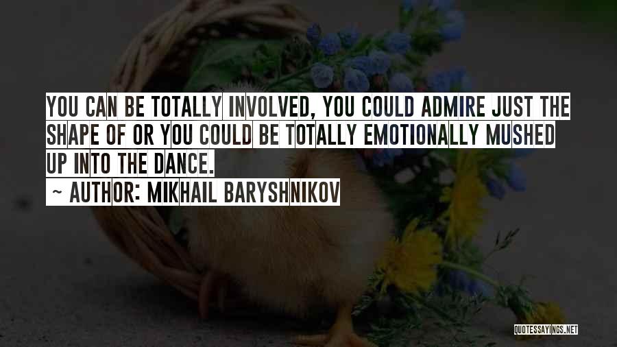 Mikhail Baryshnikov Quotes: You Can Be Totally Involved, You Could Admire Just The Shape Of Or You Could Be Totally Emotionally Mushed Up
