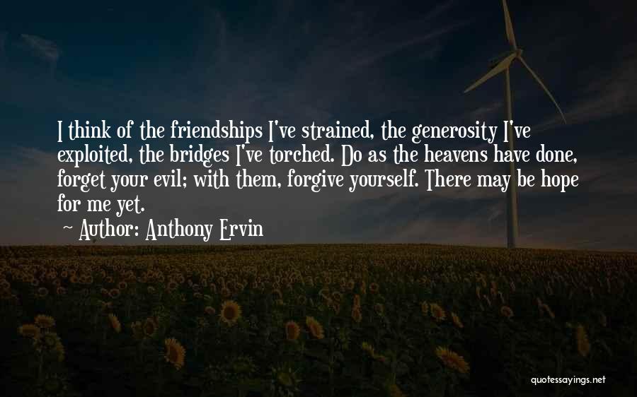 Anthony Ervin Quotes: I Think Of The Friendships I've Strained, The Generosity I've Exploited, The Bridges I've Torched. Do As The Heavens Have