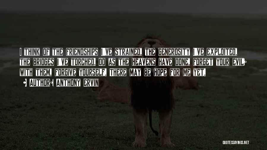 Anthony Ervin Quotes: I Think Of The Friendships I've Strained, The Generosity I've Exploited, The Bridges I've Torched. Do As The Heavens Have