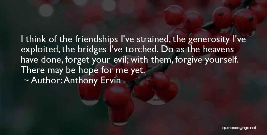 Anthony Ervin Quotes: I Think Of The Friendships I've Strained, The Generosity I've Exploited, The Bridges I've Torched. Do As The Heavens Have