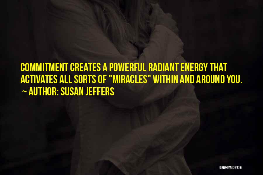 Susan Jeffers Quotes: Commitment Creates A Powerful Radiant Energy That Activates All Sorts Of Miracles Within And Around You.