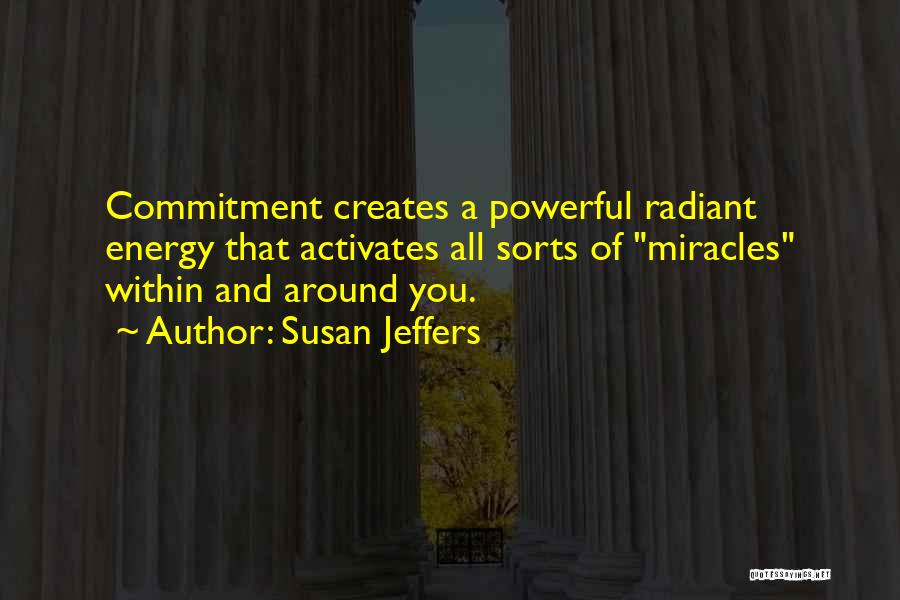 Susan Jeffers Quotes: Commitment Creates A Powerful Radiant Energy That Activates All Sorts Of Miracles Within And Around You.