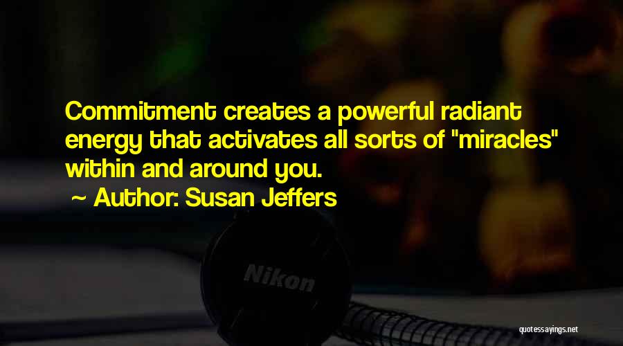 Susan Jeffers Quotes: Commitment Creates A Powerful Radiant Energy That Activates All Sorts Of Miracles Within And Around You.