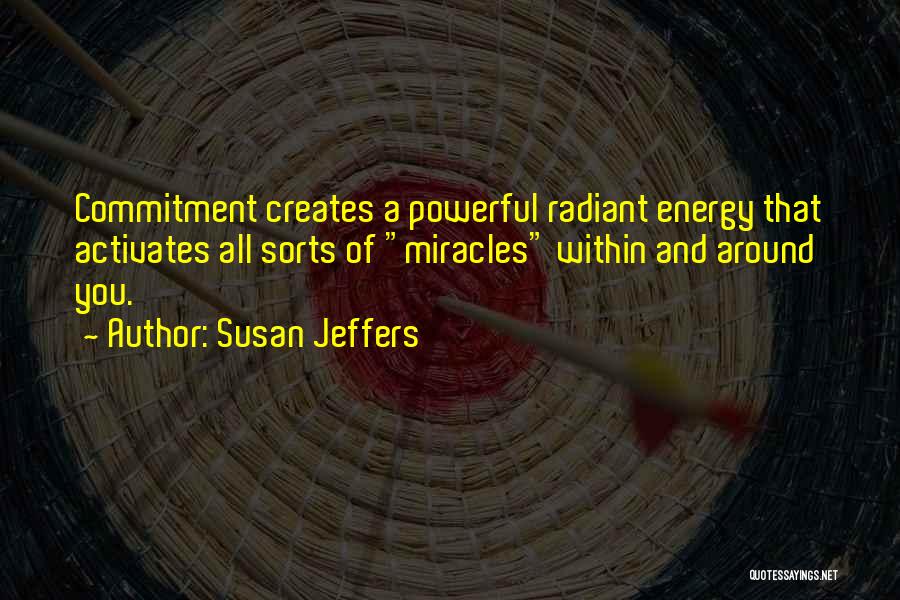 Susan Jeffers Quotes: Commitment Creates A Powerful Radiant Energy That Activates All Sorts Of Miracles Within And Around You.