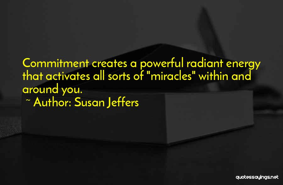 Susan Jeffers Quotes: Commitment Creates A Powerful Radiant Energy That Activates All Sorts Of Miracles Within And Around You.