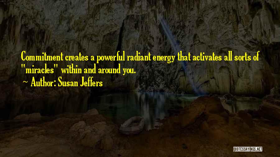 Susan Jeffers Quotes: Commitment Creates A Powerful Radiant Energy That Activates All Sorts Of Miracles Within And Around You.