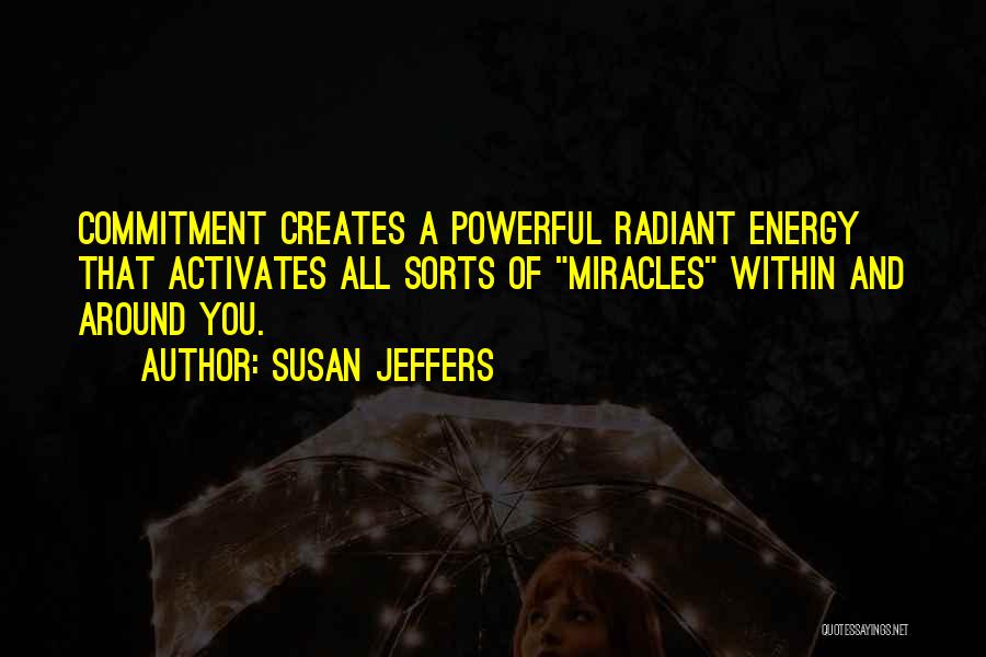 Susan Jeffers Quotes: Commitment Creates A Powerful Radiant Energy That Activates All Sorts Of Miracles Within And Around You.