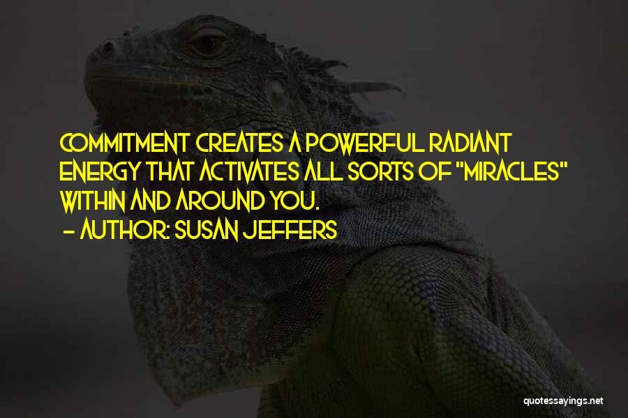 Susan Jeffers Quotes: Commitment Creates A Powerful Radiant Energy That Activates All Sorts Of Miracles Within And Around You.