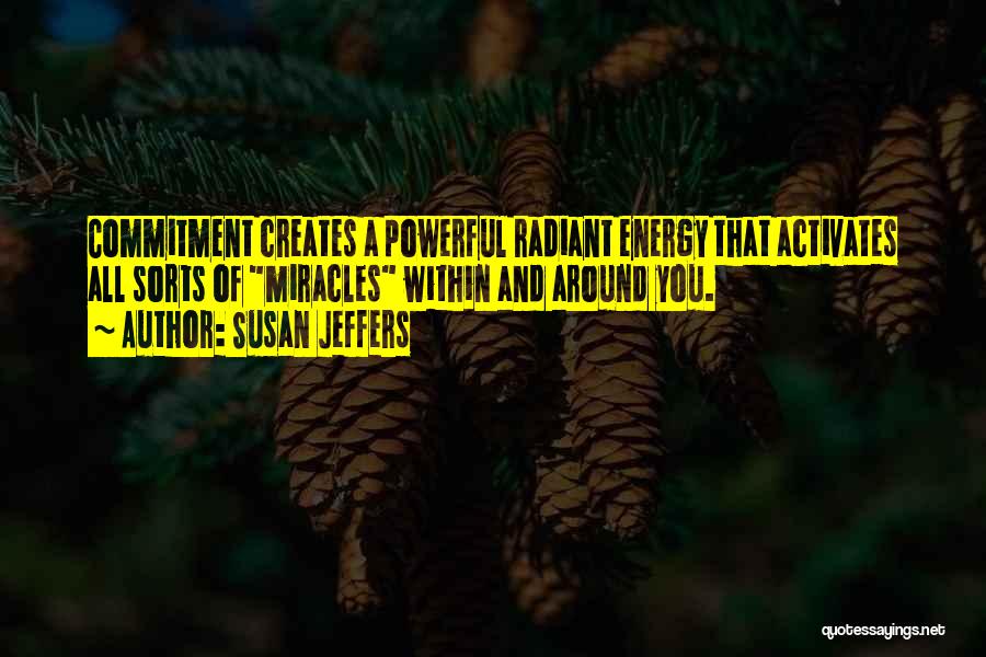 Susan Jeffers Quotes: Commitment Creates A Powerful Radiant Energy That Activates All Sorts Of Miracles Within And Around You.