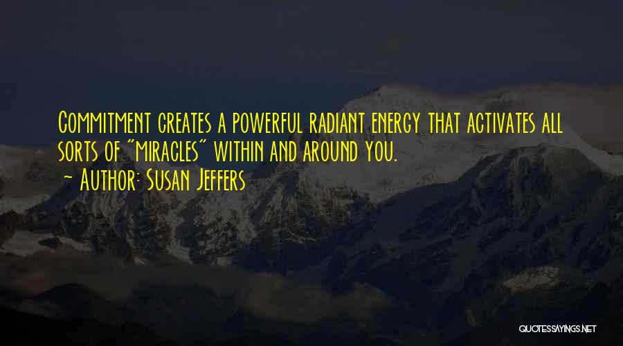 Susan Jeffers Quotes: Commitment Creates A Powerful Radiant Energy That Activates All Sorts Of Miracles Within And Around You.