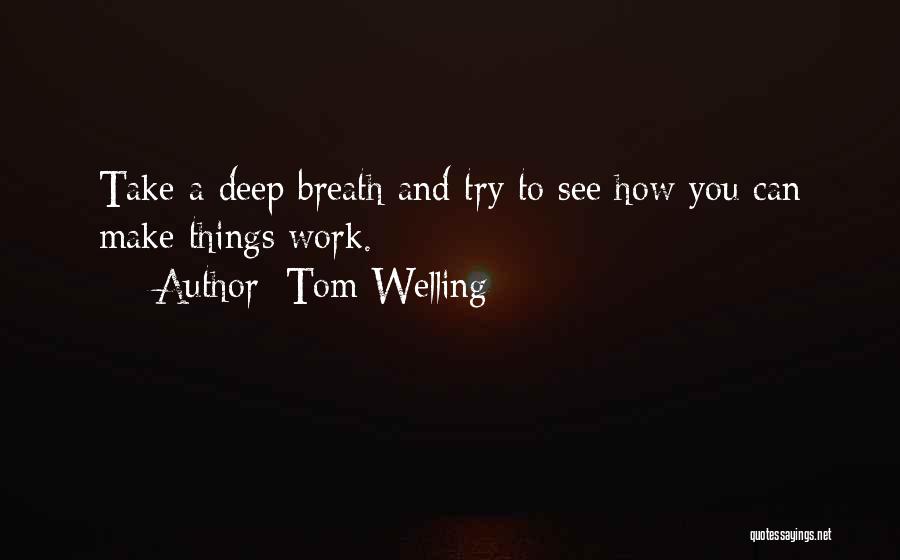 Tom Welling Quotes: Take A Deep Breath And Try To See How You Can Make Things Work.