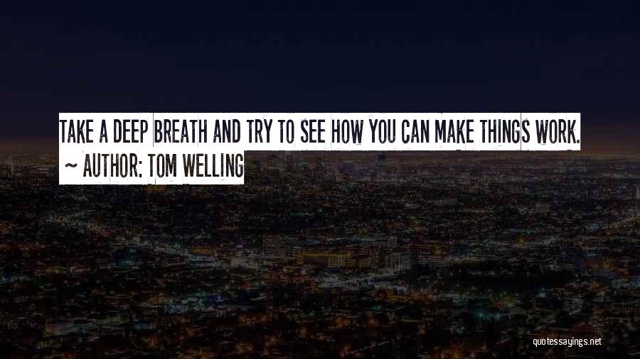 Tom Welling Quotes: Take A Deep Breath And Try To See How You Can Make Things Work.