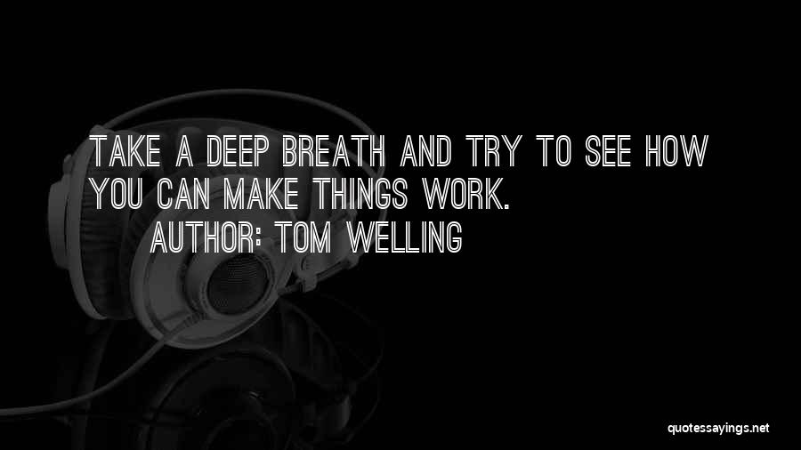 Tom Welling Quotes: Take A Deep Breath And Try To See How You Can Make Things Work.