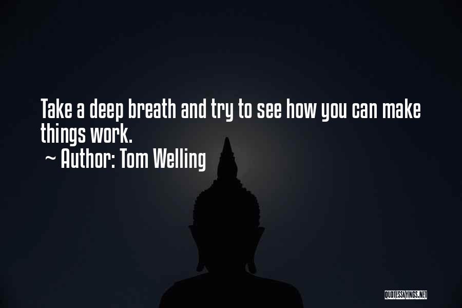 Tom Welling Quotes: Take A Deep Breath And Try To See How You Can Make Things Work.