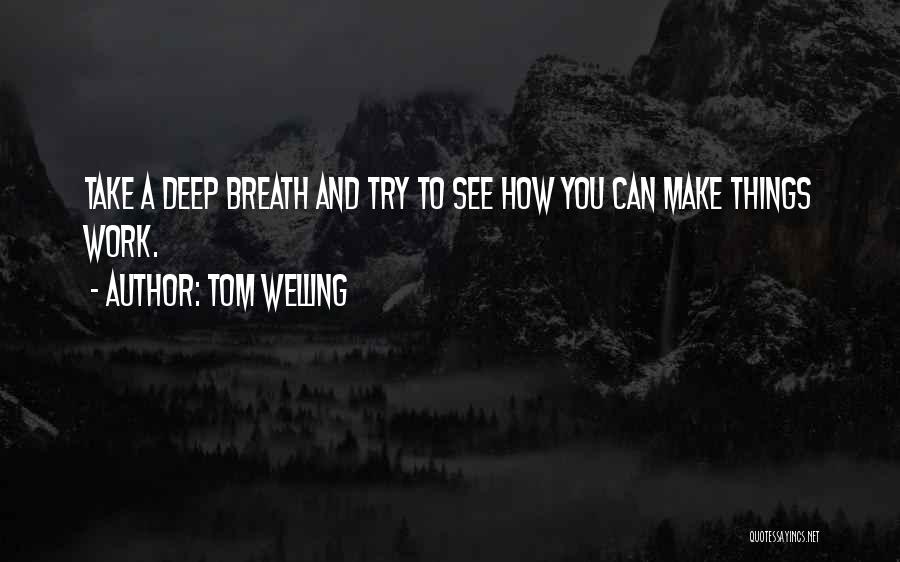 Tom Welling Quotes: Take A Deep Breath And Try To See How You Can Make Things Work.