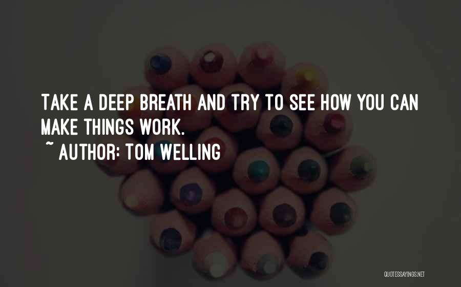 Tom Welling Quotes: Take A Deep Breath And Try To See How You Can Make Things Work.