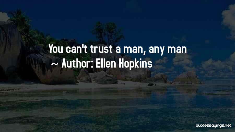 Ellen Hopkins Quotes: You Can't Trust A Man, Any Man