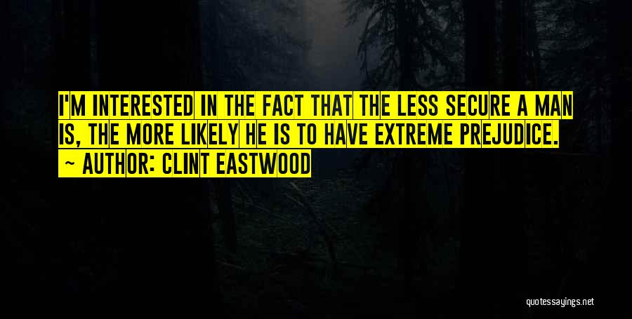 Clint Eastwood Quotes: I'm Interested In The Fact That The Less Secure A Man Is, The More Likely He Is To Have Extreme