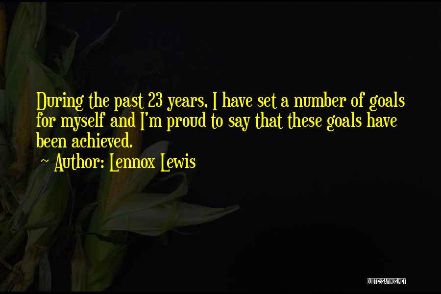 Lennox Lewis Quotes: During The Past 23 Years, I Have Set A Number Of Goals For Myself And I'm Proud To Say That