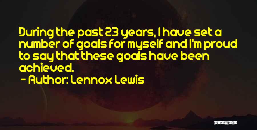 Lennox Lewis Quotes: During The Past 23 Years, I Have Set A Number Of Goals For Myself And I'm Proud To Say That