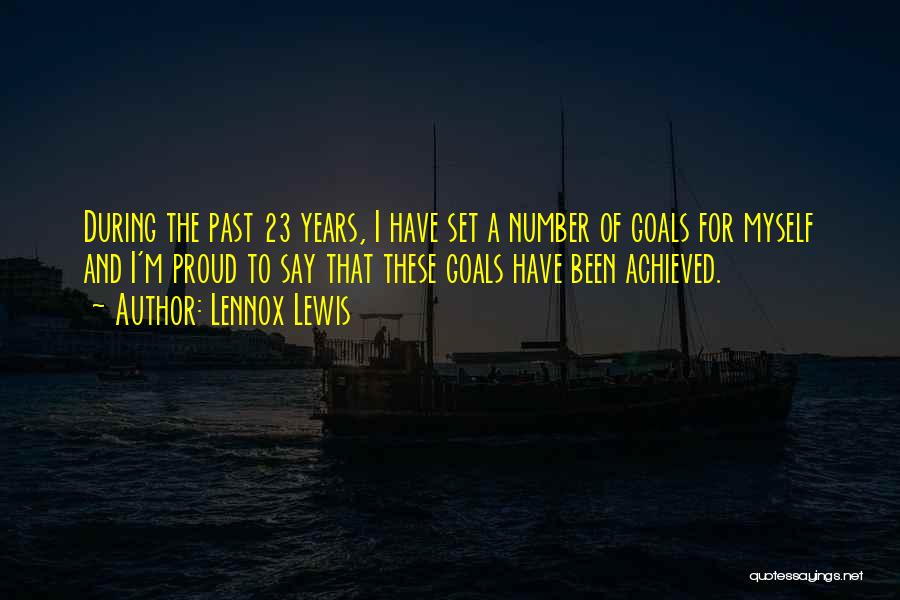 Lennox Lewis Quotes: During The Past 23 Years, I Have Set A Number Of Goals For Myself And I'm Proud To Say That