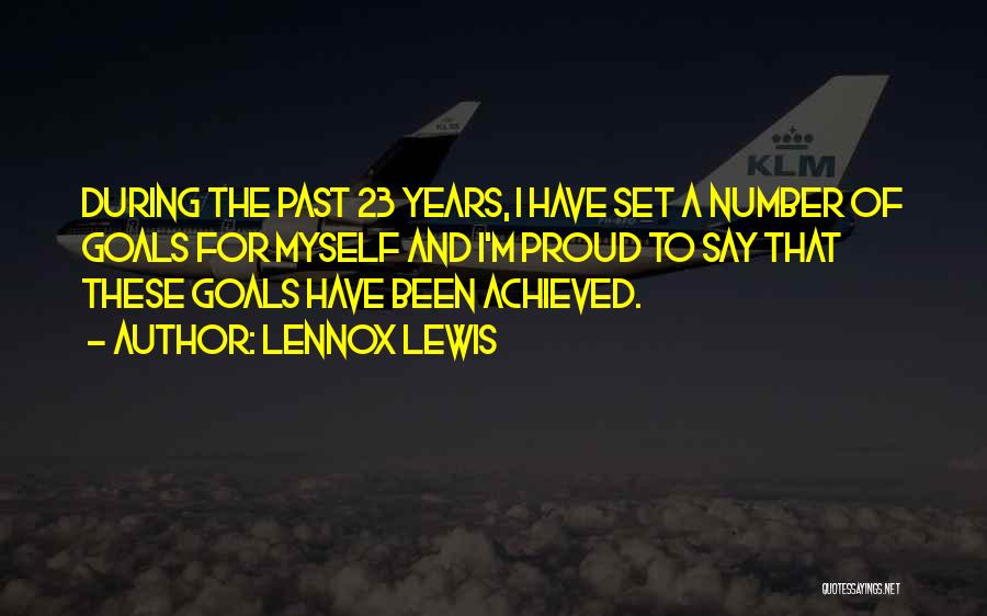 Lennox Lewis Quotes: During The Past 23 Years, I Have Set A Number Of Goals For Myself And I'm Proud To Say That